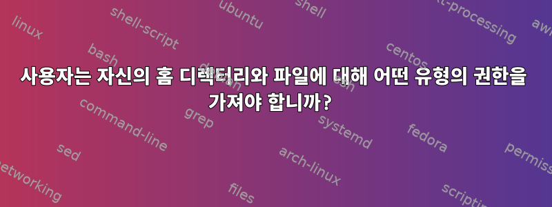 사용자는 자신의 홈 디렉터리와 파일에 대해 어떤 유형의 권한을 가져야 합니까?