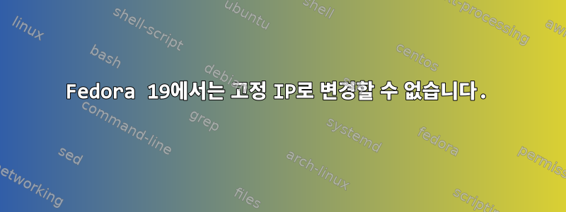 Fedora 19에서는 고정 IP로 변경할 수 없습니다.