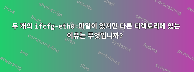 두 개의 ifcfg-eth0 파일이 있지만 다른 디렉토리에 있는 이유는 무엇입니까?