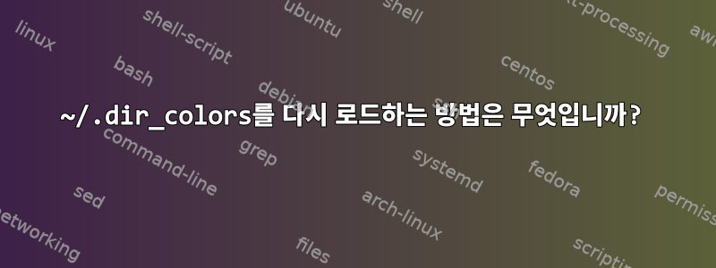 ~/.dir_colors를 다시 로드하는 방법은 무엇입니까?