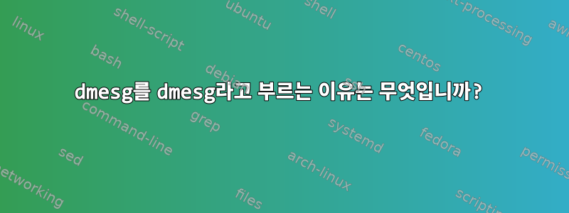 dmesg를 dmesg라고 부르는 이유는 무엇입니까?