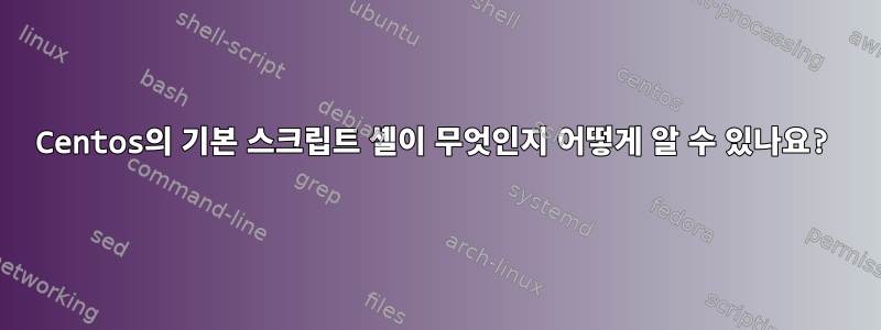 Centos의 기본 스크립트 셸이 무엇인지 어떻게 알 수 있나요?