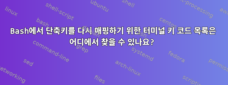 Bash에서 단축키를 다시 매핑하기 위한 터미널 키 코드 목록은 어디에서 찾을 수 있나요?