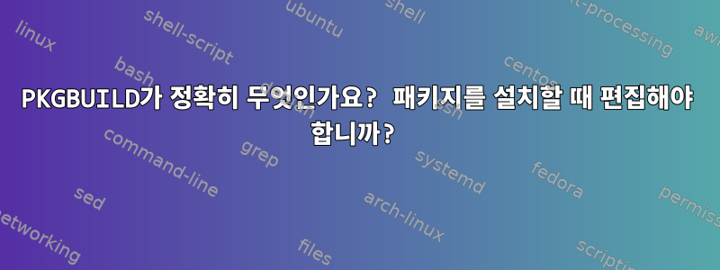 PKGBUILD가 정확히 무엇인가요? 패키지를 설치할 때 편집해야 합니까?