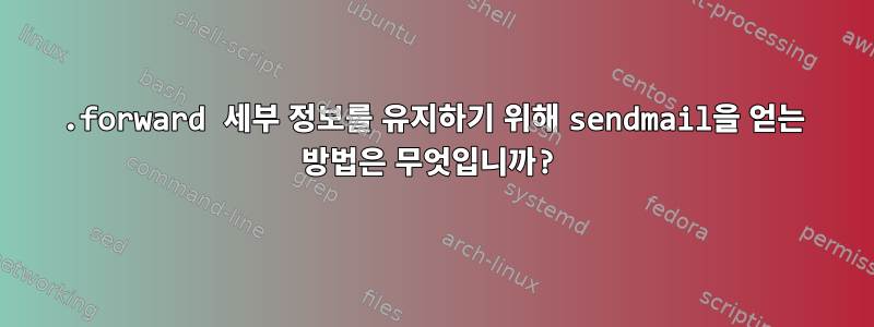 .forward 세부 정보를 유지하기 위해 sendmail을 얻는 방법은 무엇입니까?