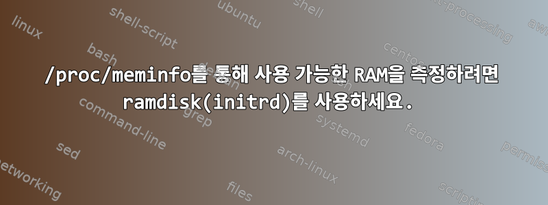 /proc/meminfo를 통해 사용 가능한 RAM을 측정하려면 ramdisk(initrd)를 사용하세요.