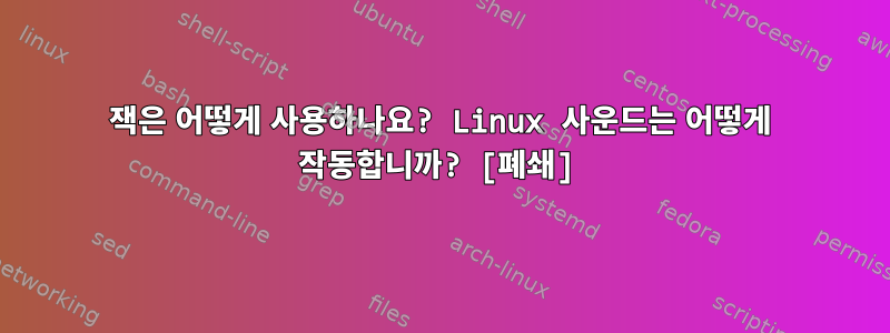 잭은 어떻게 사용하나요? Linux 사운드는 어떻게 작동합니까? [폐쇄]