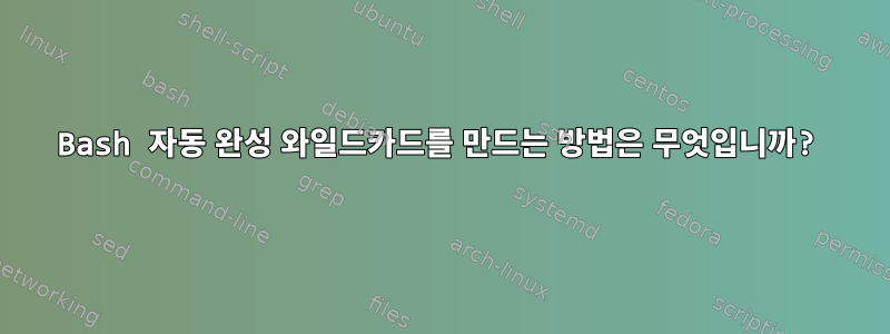 Bash 자동 완성 와일드카드를 만드는 방법은 무엇입니까?