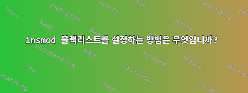 insmod 블랙리스트를 설정하는 방법은 무엇입니까?