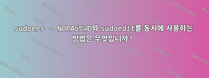 sudoers - NOPASSWD와 sudoedit를 동시에 사용하는 방법은 무엇입니까?