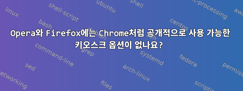 Opera와 Firefox에는 Chrome처럼 공개적으로 사용 가능한 키오스크 옵션이 없나요?