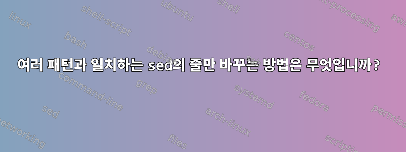 여러 패턴과 일치하는 sed의 줄만 바꾸는 방법은 무엇입니까?