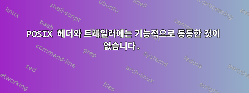 POSIX 헤더와 트레일러에는 기능적으로 동등한 것이 없습니다.