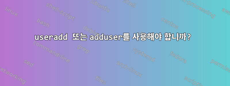 useradd 또는 adduser를 사용해야 합니까?