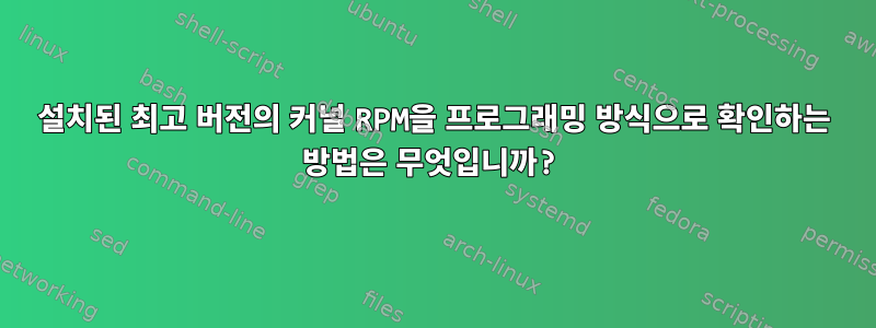 설치된 최고 버전의 커널 RPM을 프로그래밍 방식으로 확인하는 방법은 무엇입니까?