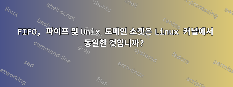 FIFO, 파이프 및 Unix 도메인 소켓은 Linux 커널에서 동일한 것입니까?