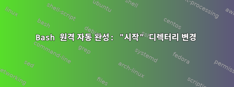 Bash 원격 자동 완성: "시작" 디렉터리 변경