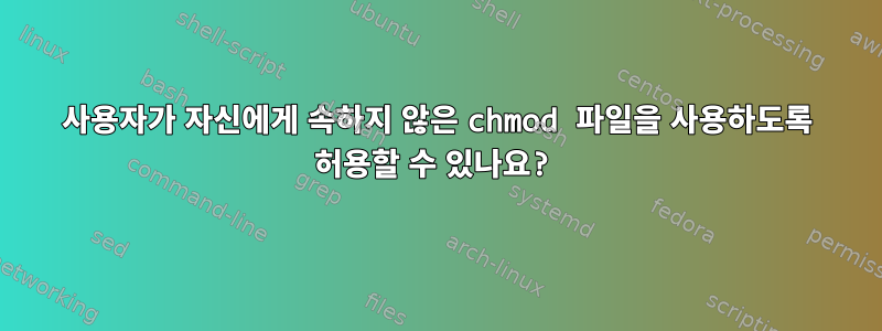 사용자가 자신에게 속하지 않은 chmod 파일을 사용하도록 허용할 수 있나요?