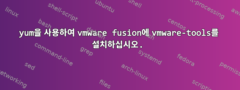 yum을 사용하여 vmware fusion에 vmware-tools를 설치하십시오.