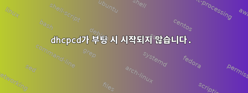 dhcpcd가 부팅 시 시작되지 않습니다.