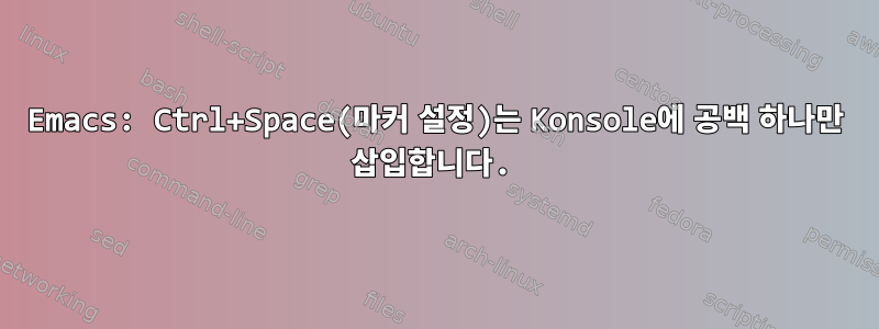 Emacs: Ctrl+Space(마커 설정)는 Konsole에 공백 하나만 삽입합니다.