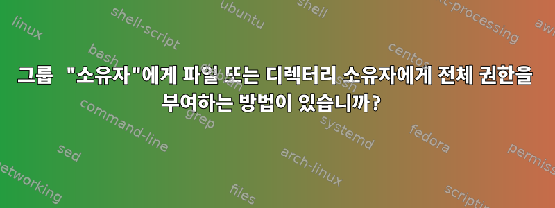 그룹 "소유자"에게 파일 또는 디렉터리 소유자에게 전체 권한을 부여하는 방법이 있습니까?