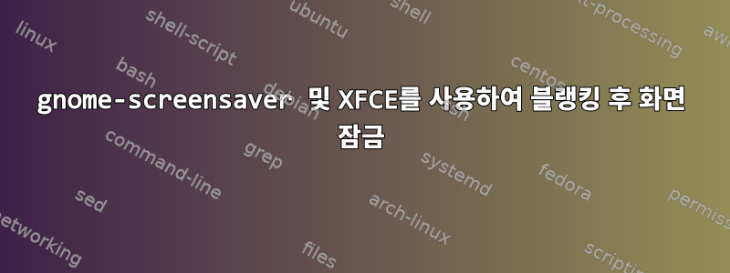 gnome-screensaver 및 XFCE를 사용하여 블랭킹 후 화면 잠금