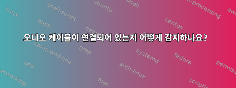 오디오 케이블이 연결되어 있는지 어떻게 감지하나요?