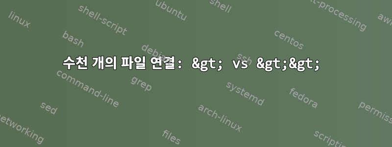 수천 개의 파일 연결: &gt; vs &gt;&gt;