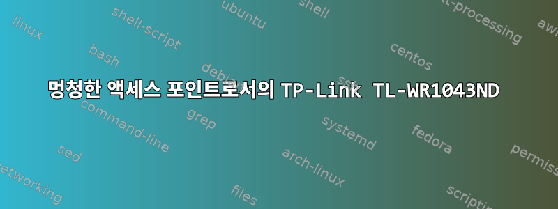 멍청한 액세스 포인트로서의 TP-Link TL-WR1043ND