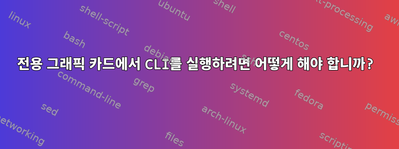 전용 그래픽 카드에서 CLI를 실행하려면 어떻게 해야 합니까?