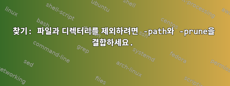 찾기: 파일과 디렉터리를 제외하려면 -path와 -prune을 결합하세요.