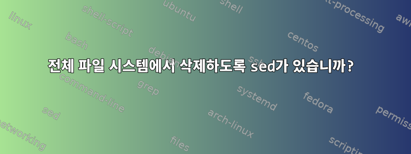 전체 파일 시스템에서 삭제하도록 sed가 있습니까?