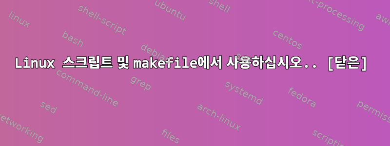 Linux 스크립트 및 makefile에서 사용하십시오.. [닫은]