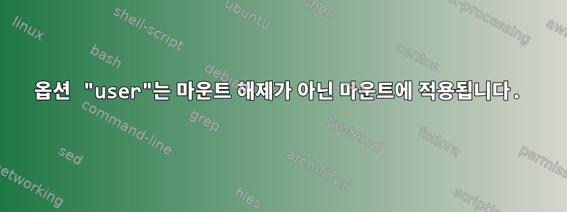 옵션 "user"는 마운트 해제가 아닌 마운트에 적용됩니다.