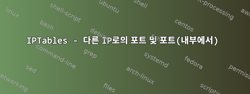 IPTables - 다른 IP로의 포트 및 포트(내부에서)