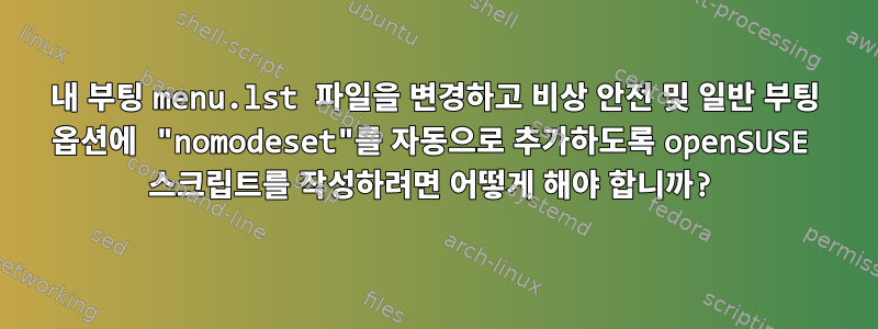 내 부팅 menu.lst 파일을 변경하고 비상 안전 및 일반 부팅 옵션에 "nomodeset"를 자동으로 추가하도록 openSUSE 스크립트를 작성하려면 어떻게 해야 합니까?