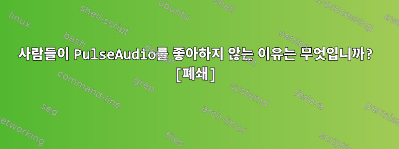 사람들이 PulseAudio를 좋아하지 않는 이유는 무엇입니까? [폐쇄]