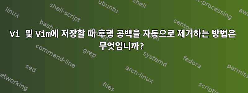 Vi 및 Vim에 저장할 때 후행 공백을 자동으로 제거하는 방법은 무엇입니까?