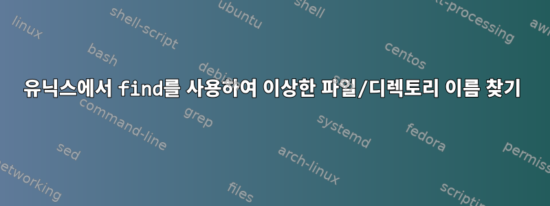 유닉스에서 find를 사용하여 이상한 파일/디렉토리 이름 찾기