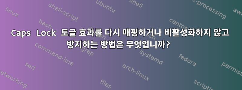 Caps Lock 토글 효과를 다시 매핑하거나 비활성화하지 않고 방지하는 방법은 무엇입니까?