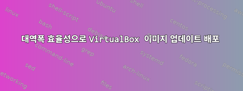 대역폭 효율성으로 VirtualBox 이미지 업데이트 배포