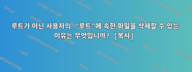 루트가 아닌 사용자의 "루트"에 속한 파일을 삭제할 수 있는 이유는 무엇입니까? [복사]