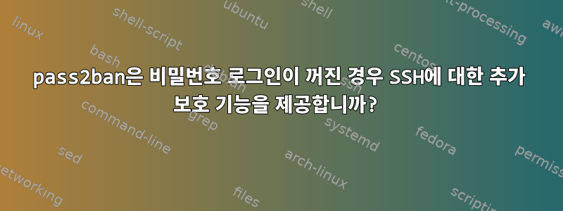 pass2ban은 비밀번호 로그인이 꺼진 경우 SSH에 대한 추가 보호 기능을 제공합니까?