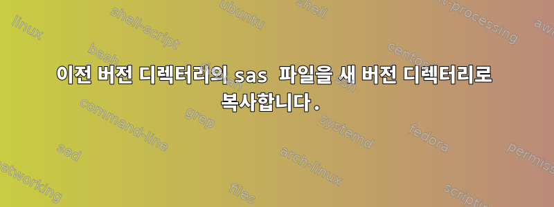 이전 버전 디렉터리의 sas 파일을 새 버전 디렉터리로 복사합니다.