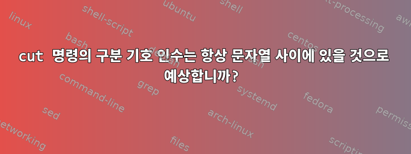 cut 명령의 구분 기호 인수는 항상 문자열 사이에 있을 것으로 예상합니까?