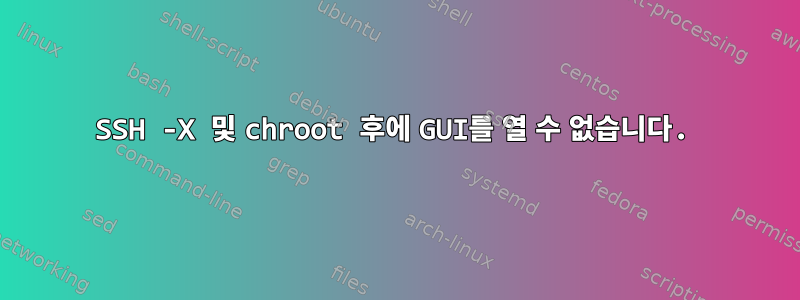 SSH -X 및 chroot 후에 GUI를 열 수 없습니다.