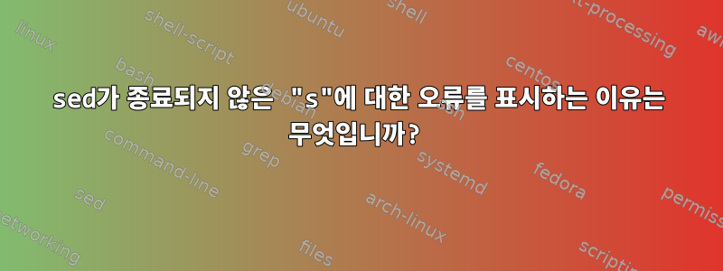 sed가 종료되지 않은 "s"에 대한 오류를 표시하는 이유는 무엇입니까?