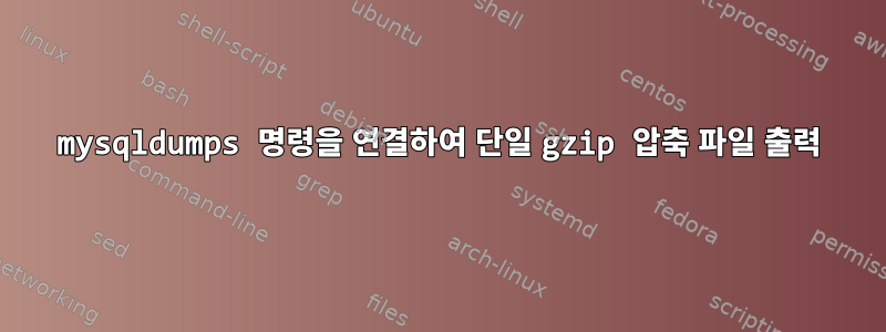 mysqldumps 명령을 연결하여 단일 gzip 압축 파일 출력