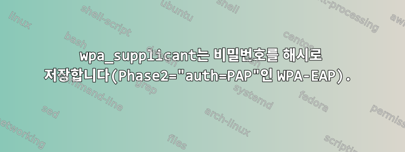 wpa_supplicant는 비밀번호를 해시로 저장합니다(Phase2="auth=PAP"인 WPA-EAP).